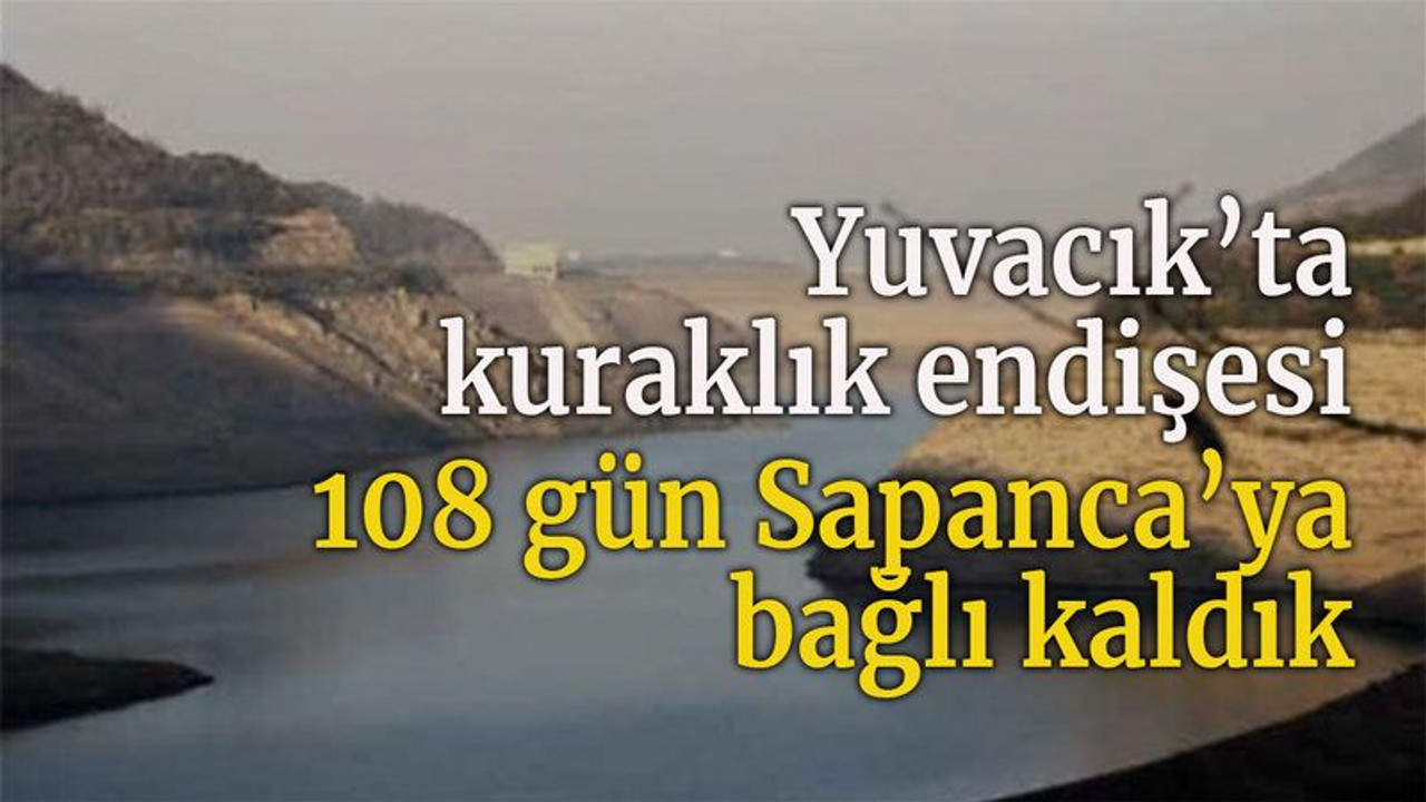 Yuvacık’ta kuraklık endişesi 108 gün Sapanca’ya bağlı kaldık